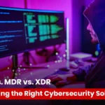 EDR vs. MDR vs. XDR - Choose the Right Cybersecurity Solution